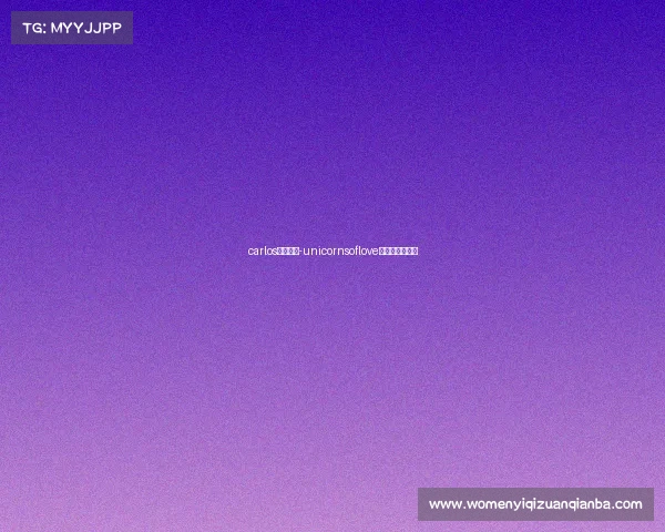 carlos电子竞技-unicornsoflove电子竞技俱乐部 carlos电子竞技-unicornsoflove电子竞技俱乐部