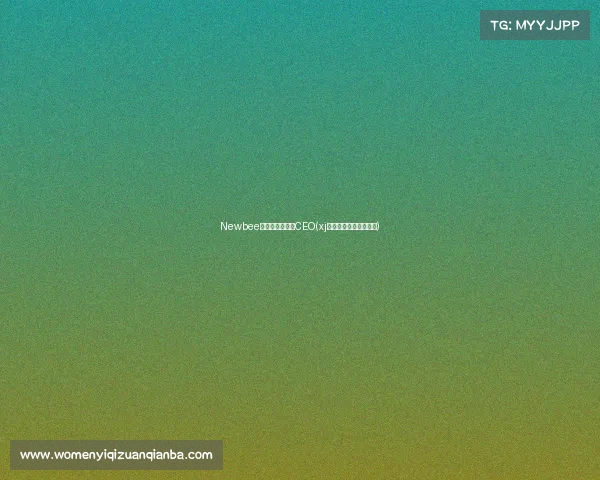 Newbee电子竞技俱乐部CEO(xj电子竞技俱乐部的老板)